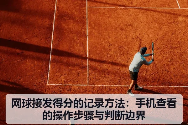 网球接发得分的记录方法:手机查看的操作步骤与判断边界