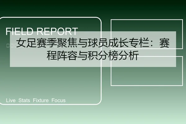 女足赛季聚焦与球员成长专栏：赛程阵容与积分榜分析
